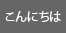 こんにちは