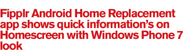 Fipplr Android Home Replacement app shows quick information’s on Homescreen